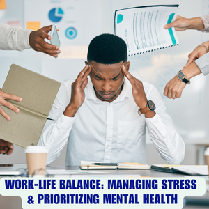 Work-Life Balance: Managing Stress and Prioritizing Mental Health
