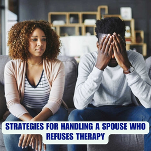 Dealing with a Spouse Who Refuses Therapy: Strategies for Moving Forward