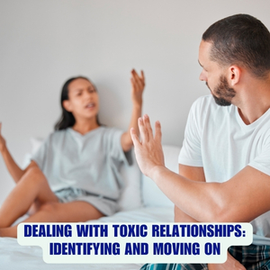 Dealing with Toxic Relationships: Identifying and Moving On