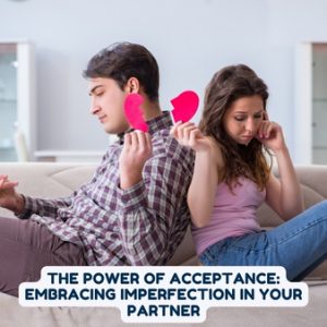 The Power of Acceptance: Embracing Imperfection in Your Partner