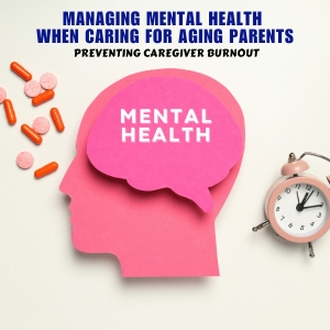 Managing Mental Health When Caring for Aging Parents: Preventing Caregiver Burnout