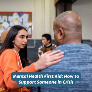 Mental Health First Aid: How to Support Someone in Crisis